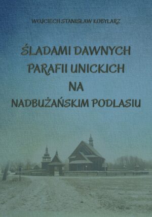 sladami-dawnych-parafii-unickich-na-nadbuzanskim-podlasiu-okladka Śladami dawnych parafii unickich na nadbużańskim Podlasiu